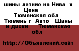 шины летние на Нива 4х4 › Цена ­ 1 500 - Тюменская обл., Тюмень г. Авто » Шины и диски   . Тюменская обл.